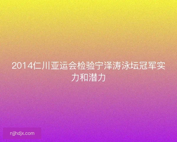 2014仁川亚运会检验宁泽涛泳坛冠军实力和潜力 2014仁川亚运会检验宁泽涛泳坛冠军实力和潜力