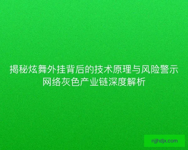 揭秘炫舞外挂背后的技术原理与风险警示网络灰色产业链深度解析 揭秘炫舞外挂背后的技术原理与风险警示网络灰色产业链深度解析