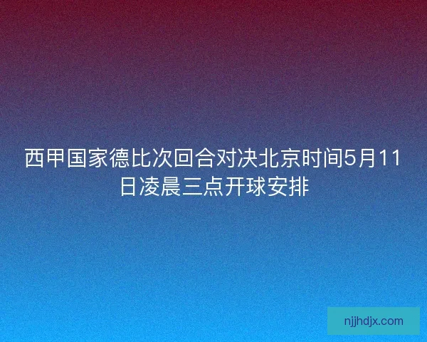 西甲国家德比次回合对决北京时间5月11日凌晨三点开球安排