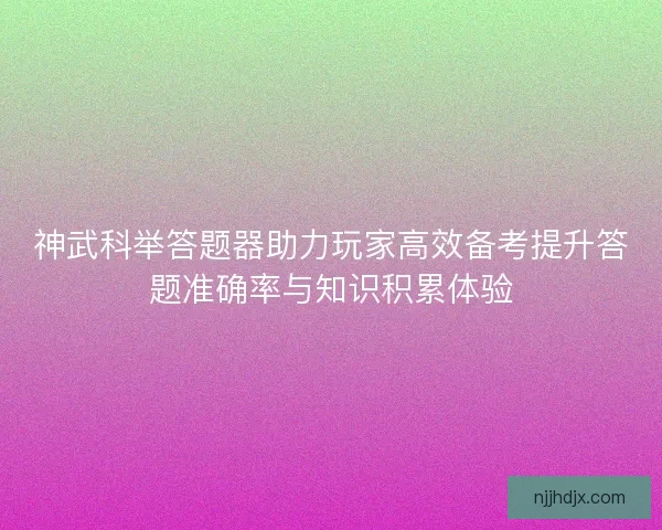 神武科举答题器助力玩家高效备考提升答题准确率与知识积累体验 神武科举答题器助力玩家高效备考提升答题准确率与知识积累体验